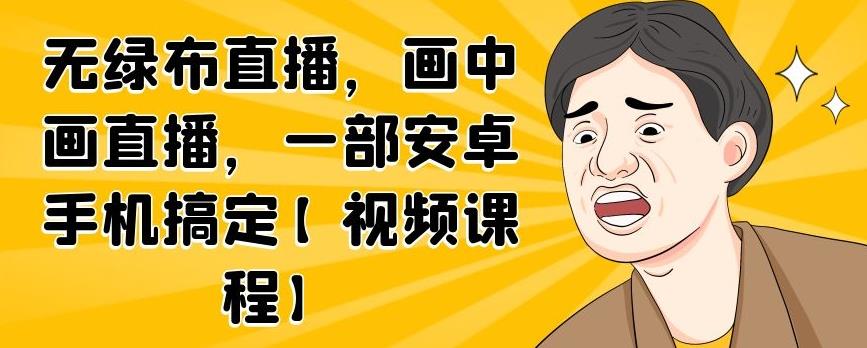 无绿布直播，画中画直播，一部安卓手机搞定【视频课程】-副业金库