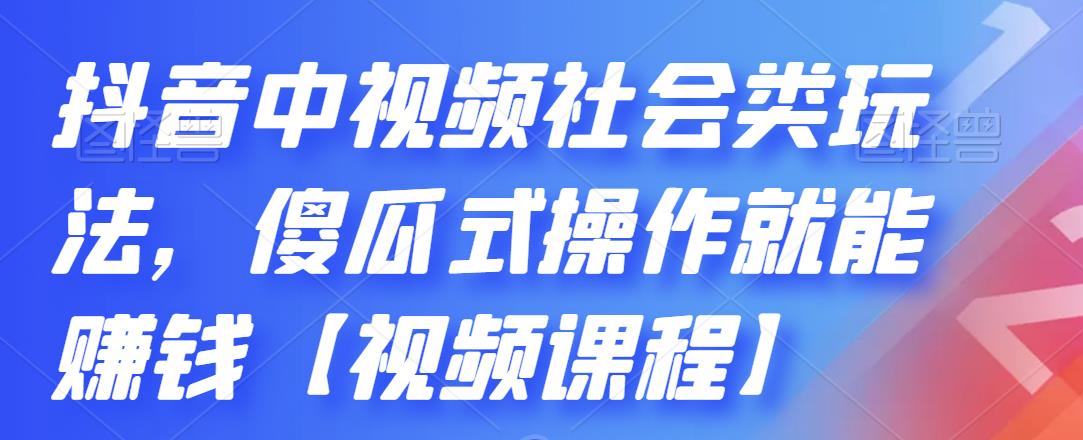 抖音中视频社会类玩法，傻瓜式操作就能赚钱【视频课程】-副业金库