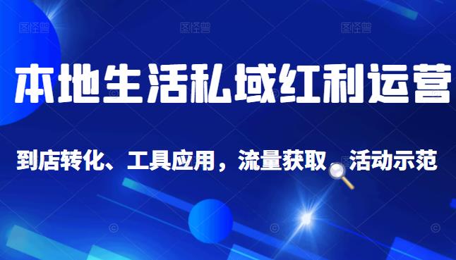 本地生活私域运营课：流量获取、工具应用，到店转化等全方位教学-副业金库