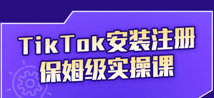 TikTok安装注册保姆级实操课，tiktok账号注册0失败，提高你的账号运营段位-副业金库