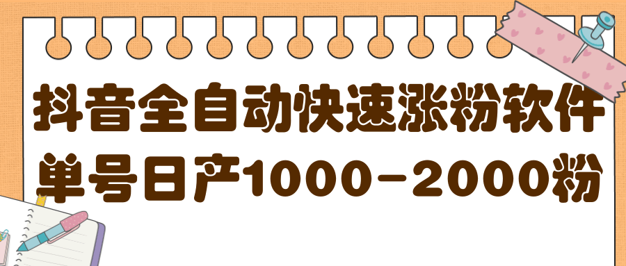 揭秘抖音全自动快速涨粉软件，单号日产1000-2000粉【视频教程 配套软件】-副业金库