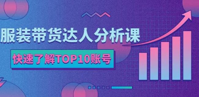 服装带货达人分析课：带你快速了解TOP10账号，玩转服装行业-副业金库