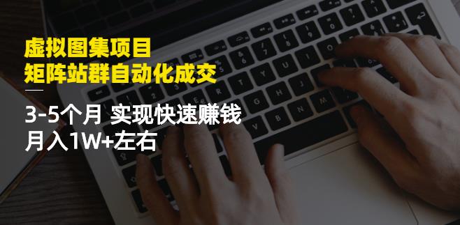 虚拟图集项目：矩阵站群自动化成交，3-5个月实现快速赚钱月入1W 左右-副业金库