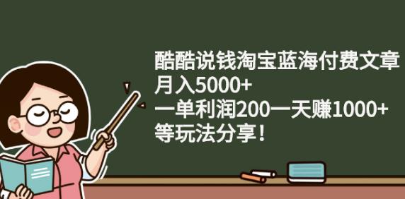酷酷说钱淘宝蓝海付费文章:月入5000 一单利润200一天赚1000 (等玩法分享)-副业金库