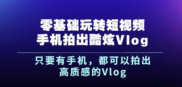 杨精坤零基础玩转短视频手机拍出酷炫Vlog，只要有手机就可以拍出高质感的Vlog-副业金库