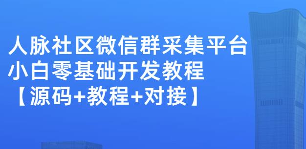 外面卖1000的人脉社区微信群采集平台小白0基础开发教程【源码 教程 对接】-副业金库