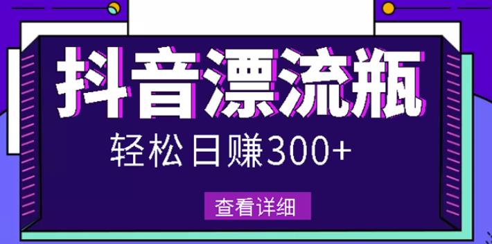 最新抖音漂流瓶发作品项目,日入300-500元没问题【自带流量热度】-副业金库