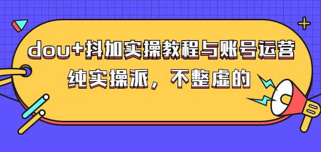 (大兵哥数据流运营)dou 抖加实操教程与账号运营：纯实操派，不整虚的-副业金库