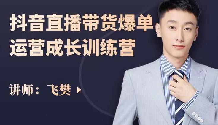 飞樊:抖音直播带货爆单运营成长训练营,手把手教你玩转直播带货-副业金库