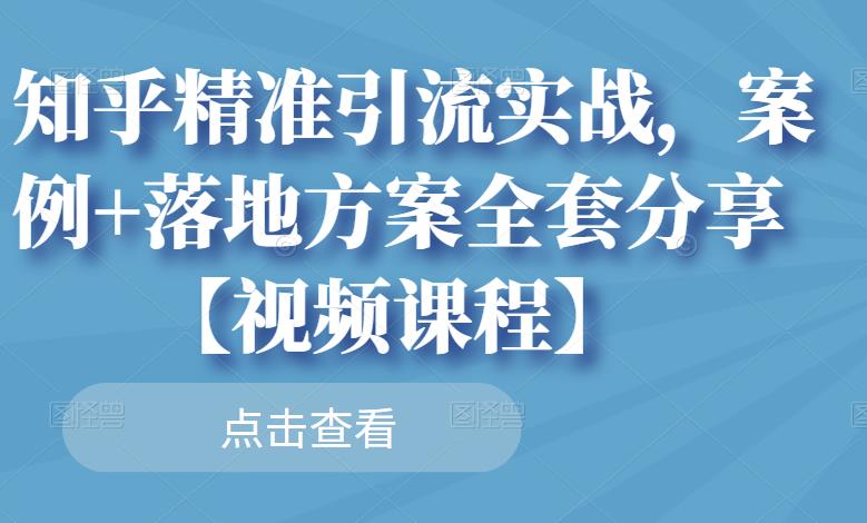 知乎精准引流实战，案例 落地方案全套分享【视频课程】-副业金库