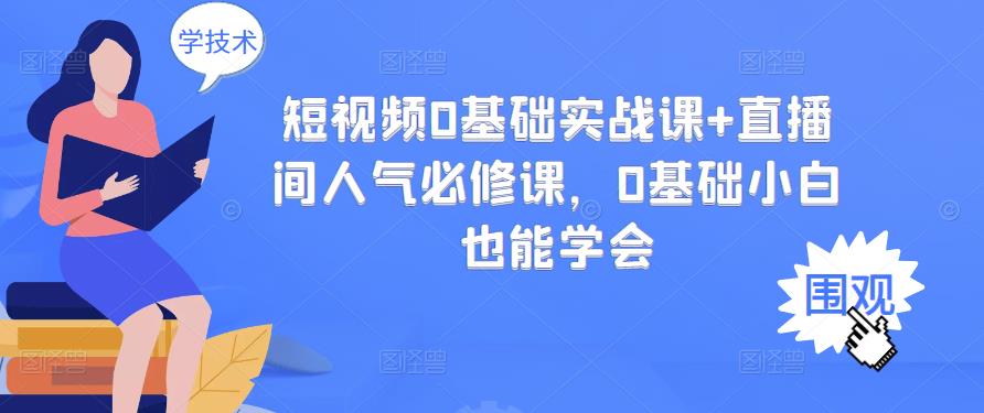 短视频0基础实战课 直播间人气必修课，0基础小白也能学会-副业金库