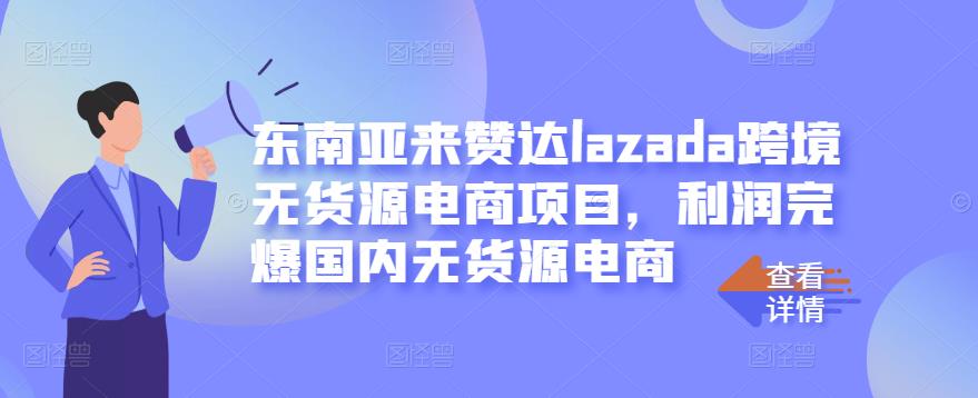 东南亚来赞达lazada跨境无货源电商项目,利润完爆国内无货源电商-副业金库