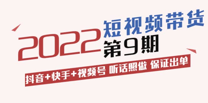 短视频带货第9期:抖音 快手 视频号 听话照做 保证出单(价值3299元)-副业金库