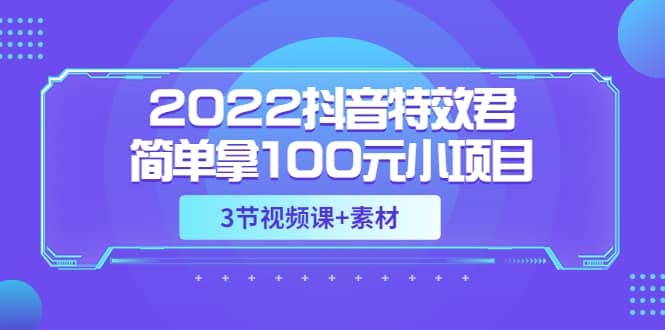 2022抖音特效君简单拿100元小项目，可深耕赚更多（3节视频课 素材）-副业金库