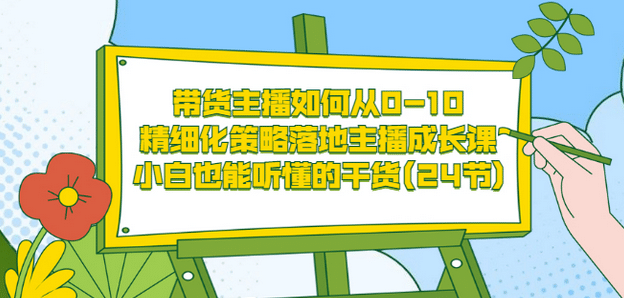 带货主播如何从0-10，精细化策略落地主播成长课，小白也能听懂的干货(24节)-副业金库