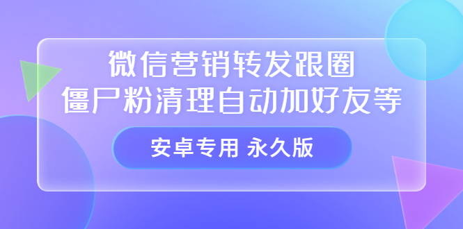 【安卓专用】微信营销转发跟圈僵尸粉清理自动加好友等【永久版】-副业金库