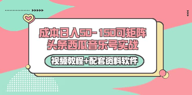 0成本日入50-150可矩阵头条西瓜音乐号实战（视频教程 配套资料软件）-副业金库