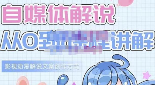 小图图·自媒体解说从0到1课程详解，影视动漫解说文案创作方式-副业金库