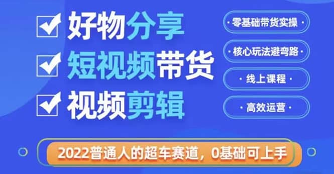 2022普通人的超车赛道「好物分享短视频带货」利用业余时间赚钱（价值398）-副业金库