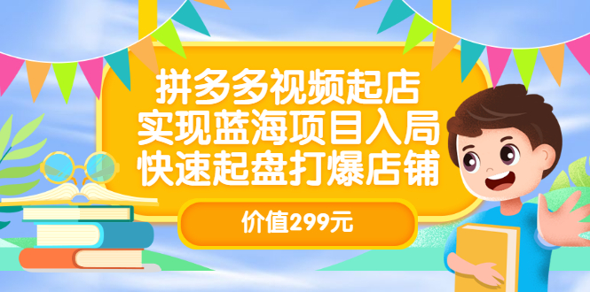 拼多多视频起店，实现蓝海项目入局，快速起盘打爆店铺（价值299元）-副业金库