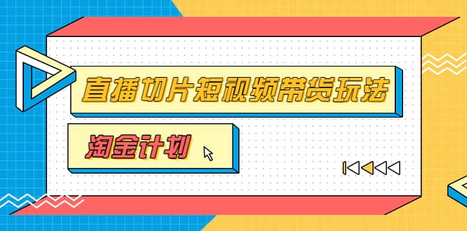 淘金之路第十期实战训练营【直播切片】,小杨哥直播切片短视频带货玩法-副业金库