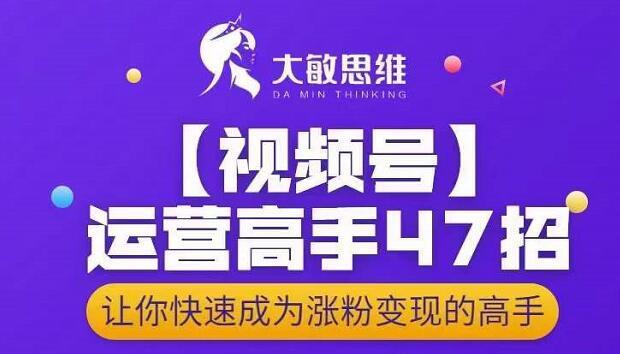 大敏思维-视频号运营高手47招，让你快速成为涨粉变现高手-副业金库