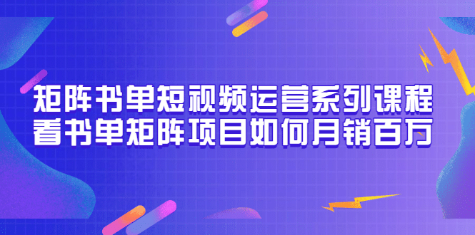 矩阵书单短视频运营系列课程，看书单矩阵项目如何月销百万（20节视频课）-副业金库