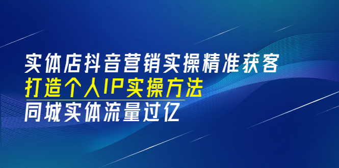 实体店抖音营销实操精准获客、打造个人IP实操方法，同城实体流量过亿(53节)-副业金库