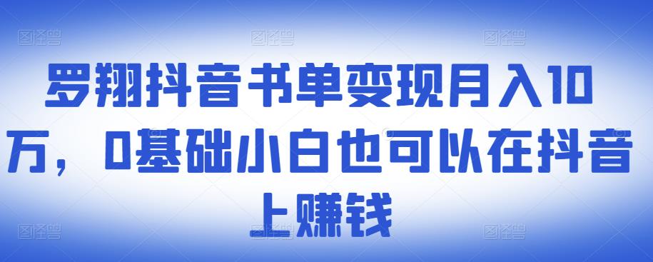 ​罗翔抖音书单变现月入10万，0基础小白也可以在抖音上赚钱-副业金库