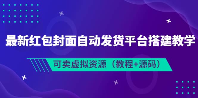 最新红包封面自动发货平台搭建教学，可卖虚拟资源（教程 源码）-副业金库