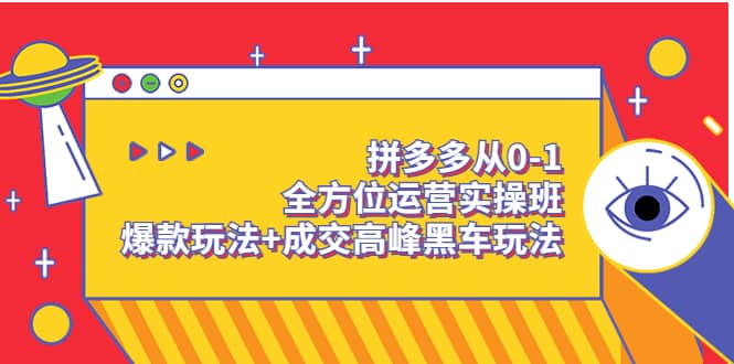 拼多多从0-1全方位运营实操班：爆款玩法 成交高峰黑车玩法（价值1280）-副业金库
