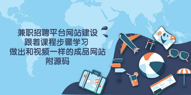 兼职招聘平台网站建设,跟着课程步骤学习 做出一样的成品网站(附源码)-副业金库