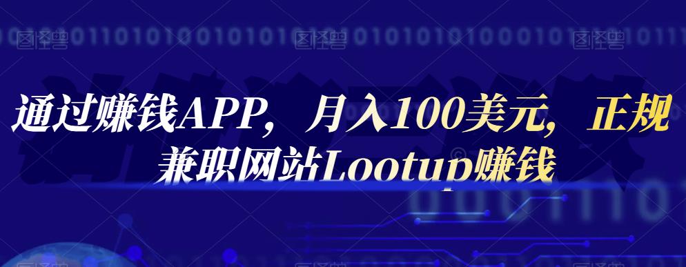 通过赚钱APP，月入100美元，正规兼职网站Lootup赚钱-副业金库