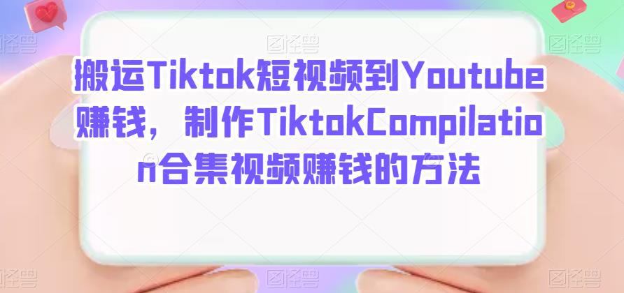 搬运Tiktok短视频到Youtube赚钱，制作Tiktok Compilation合集视频赚钱的方法-副业金库