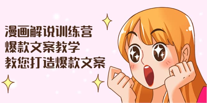 漫画解说训练营：爆款文案教学，教您打造爆款文案（文案课 剪辑课）-副业金库