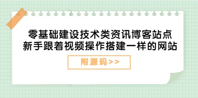 零基础建设技术类资讯博客站点:新手跟着视频操作搭建一样的网站(附源码)-副业金库