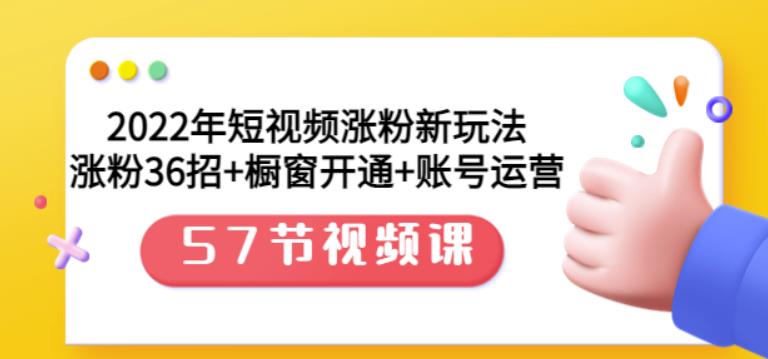 2022年短视频涨粉新玩法：涨粉36招 橱窗开通 账号运营（57节视频课）-副业金库