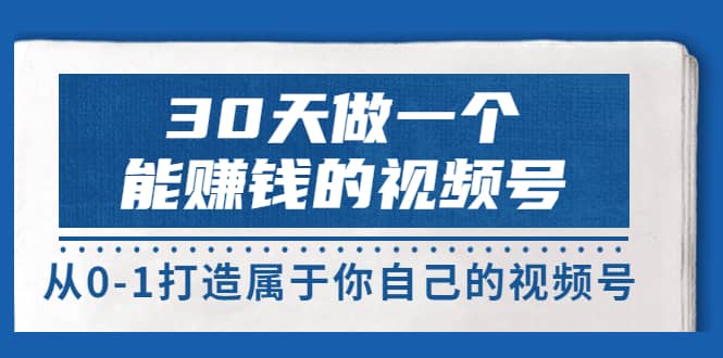 30天做一个能赚钱的视频号，从0-1打造属于你自己的视频号 (14节-价值199)-副业金库