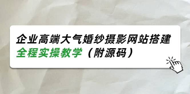企业高端大气婚纱摄影网站搭建,全程实操教学(附源码)-副业金库