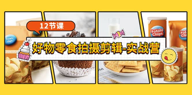《好物零食拍摄剪辑-实战营》拍摄 剪辑 软件使用全流程（12节课）-副业金库