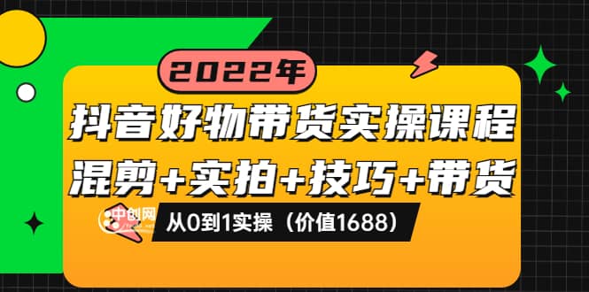 抖音好物带货实操课程：混剪 实拍 技巧 带货：从0到1实操（价值1688）-副业金库