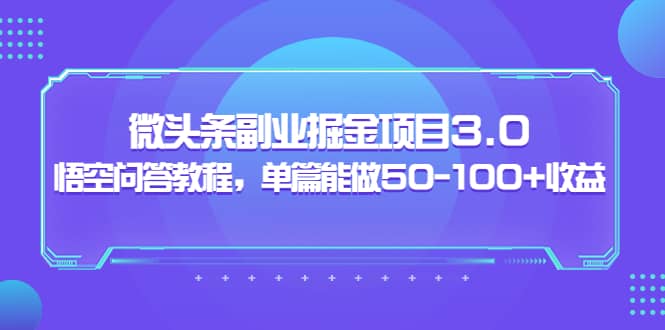 微头条副业掘金项目3.0 悟空问答教程,单篇能做50-100 收益-副业金库