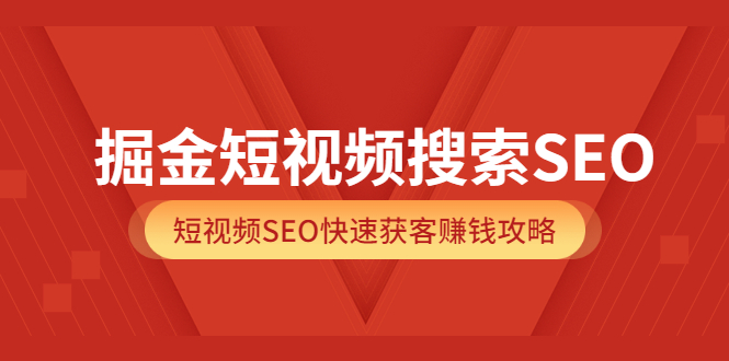 掘金短视频搜索SEO,短视频SEO快速获客赚钱攻略(价值980)-副业金库