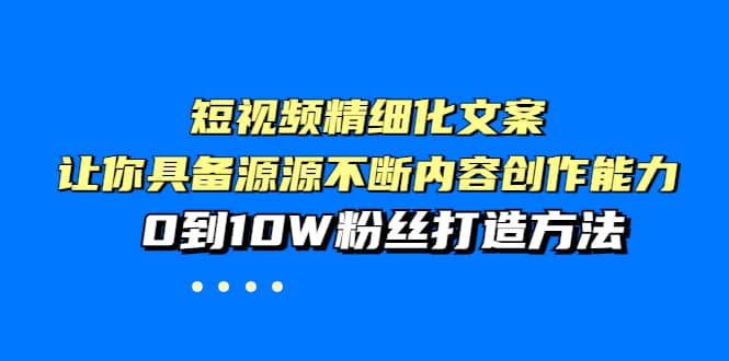 短视频精细化文案，让你具备源源不断内容创作能力，0到10W粉丝打造方法-副业金库