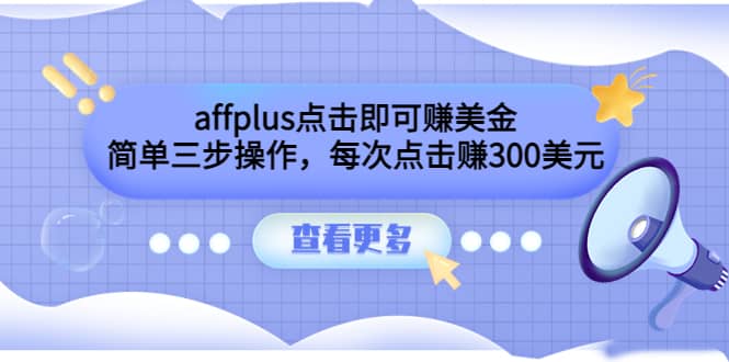 affplus点击即可赚美金，简单三步操作，每次点击赚300美元【视频教程】-副业金库