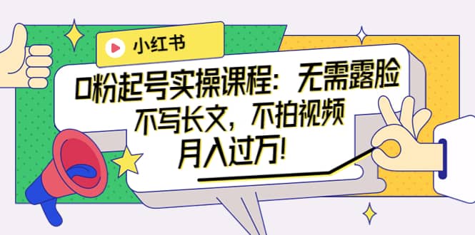 小红书0粉起号实操课程:无需露脸,不写长文,不拍视频月入过万!-副业金库