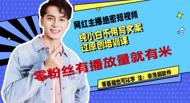 网红主播绝密短视频，纯小白不用写文案过原创培训课，零粉丝有播放量就有米-副业金库