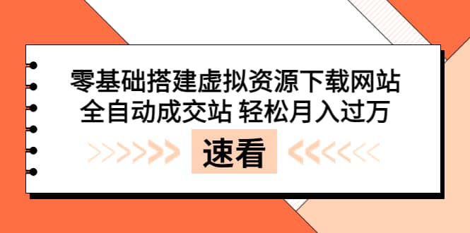 零基础搭建虚拟资源下载网站，全自动成交站 轻松月入过万（源码 安装教程)-副业金库