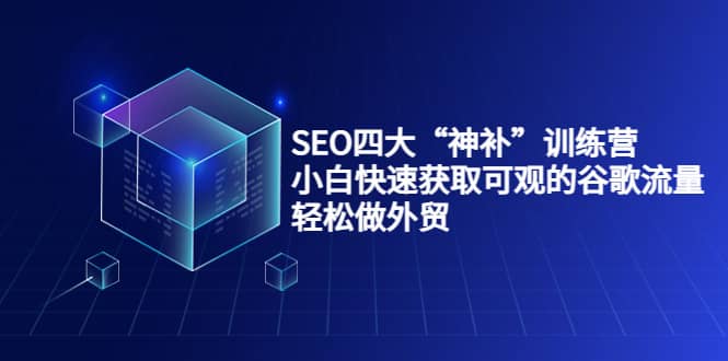 SEO四大“神补”训练营，小白快速获取可观的谷歌流量，轻松做外贸-副业金库