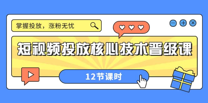 短视频投放核心技术晋级课：掌握投放，涨粉无忧（12节课时）-副业金库